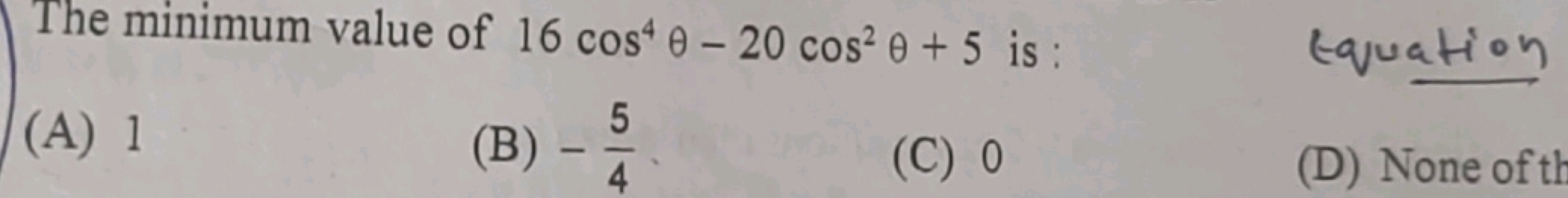 The minimum value of 16cos4θ−20cos2θ+5 is : Equation