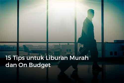 15 Tips untuk Liburan Murah dan On Budget