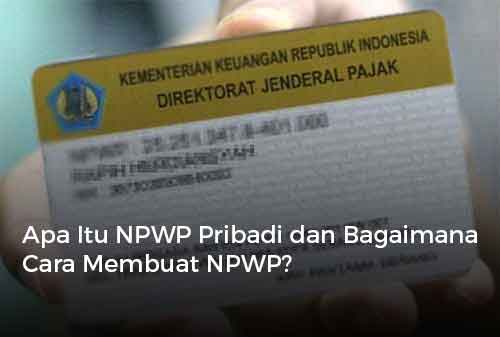 Apa Itu NPWP Pribadi dan Bagaimana Cara Membuat NPWP?