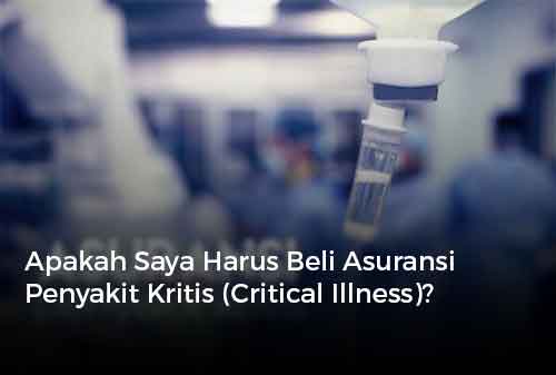 Apakah Saya Harus Beli Asuransi Penyakit Kritis (Critical Illness)?