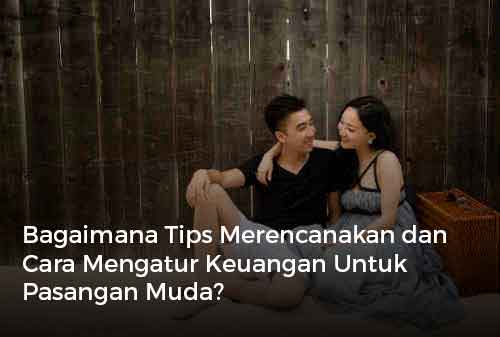 Bagaimana Tips Merencanakan dan Cara Mengatur Keuangan Untuk Pasangan Muda?