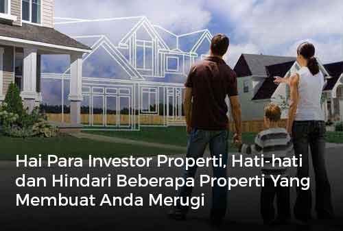 Hai Para Investor Properti, Hati-hati dan Hindari Beberapa Properti Yang Membuat Anda Merugi 