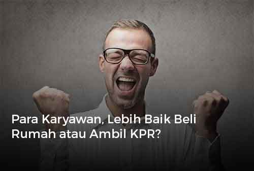 Para Karyawan, Lebih Baik Beli Rumah atau Ambil KPR