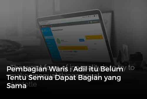 Pembagian Waris Adil itu Belum Tentu Semua Dapat Bagian yang Sama