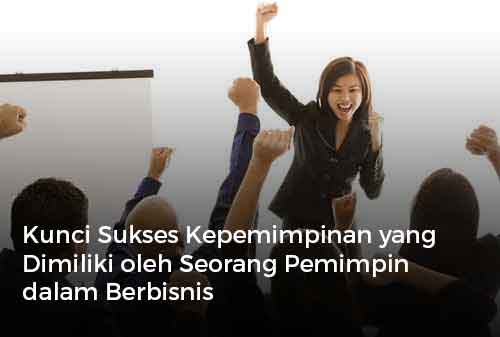 Kunci Sukses Kepemimpinan yang Dimiliki oleh Seorang Pemimpin dalam Berbisnis