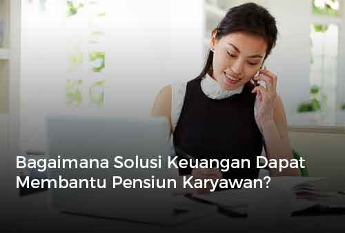 Bagaimana Solusi Keuangan Dapat Membantu Pensiun Karyawan?