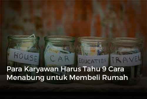 Para Karyawan Harus Tahu 9 Cara Menabung untuk Membeli Rumah