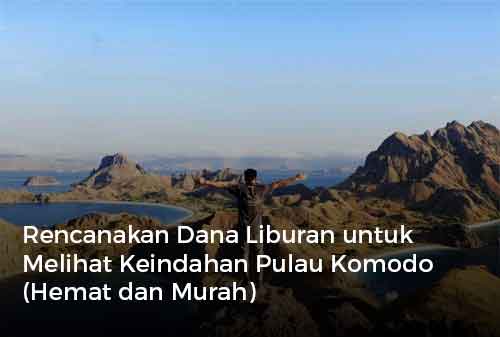 Rencanakan Dana Liburan untuk Melihat Keindahan Pulau Komodo (Hemat dan Murah)