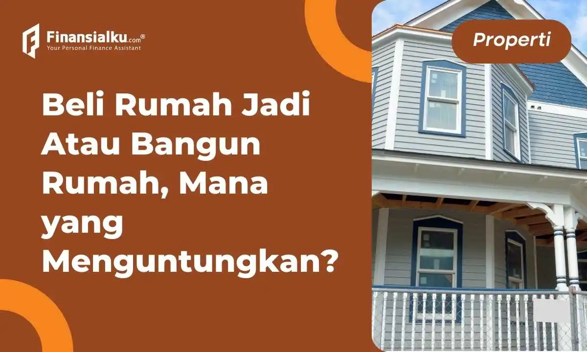 Beli Rumah Jadi Atau Bangun Rumah Impian, Mana Lebih Untung?