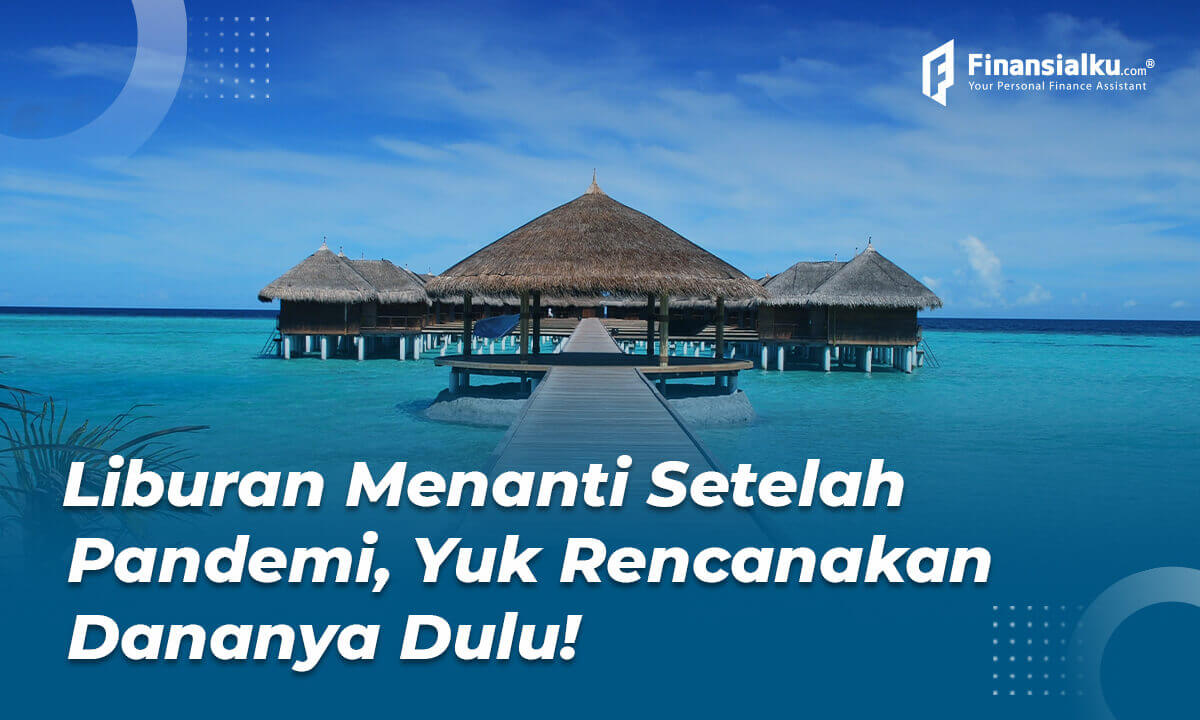 Liburan Menanti Setelah Pandemi, Rencanakan Dananya Dulu, Yuk! - Finansialku 01