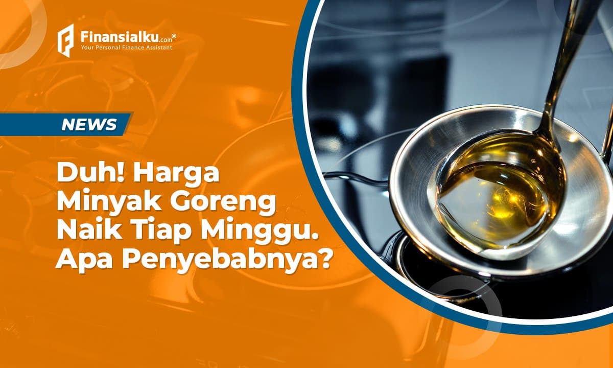 Tiap Minggu Harga Minyak Goreng Naik, Apa Penyebabnya?