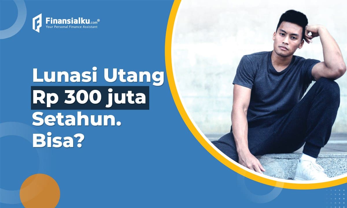 Bisakah Melunasi Utang Rp 300 Juta dalam Satu Tahun?