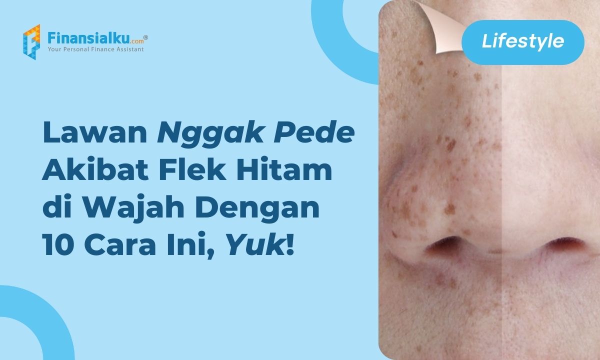 Ampuh! Begini 10 Cara Menghilangkan Flek Hitam di Wajah