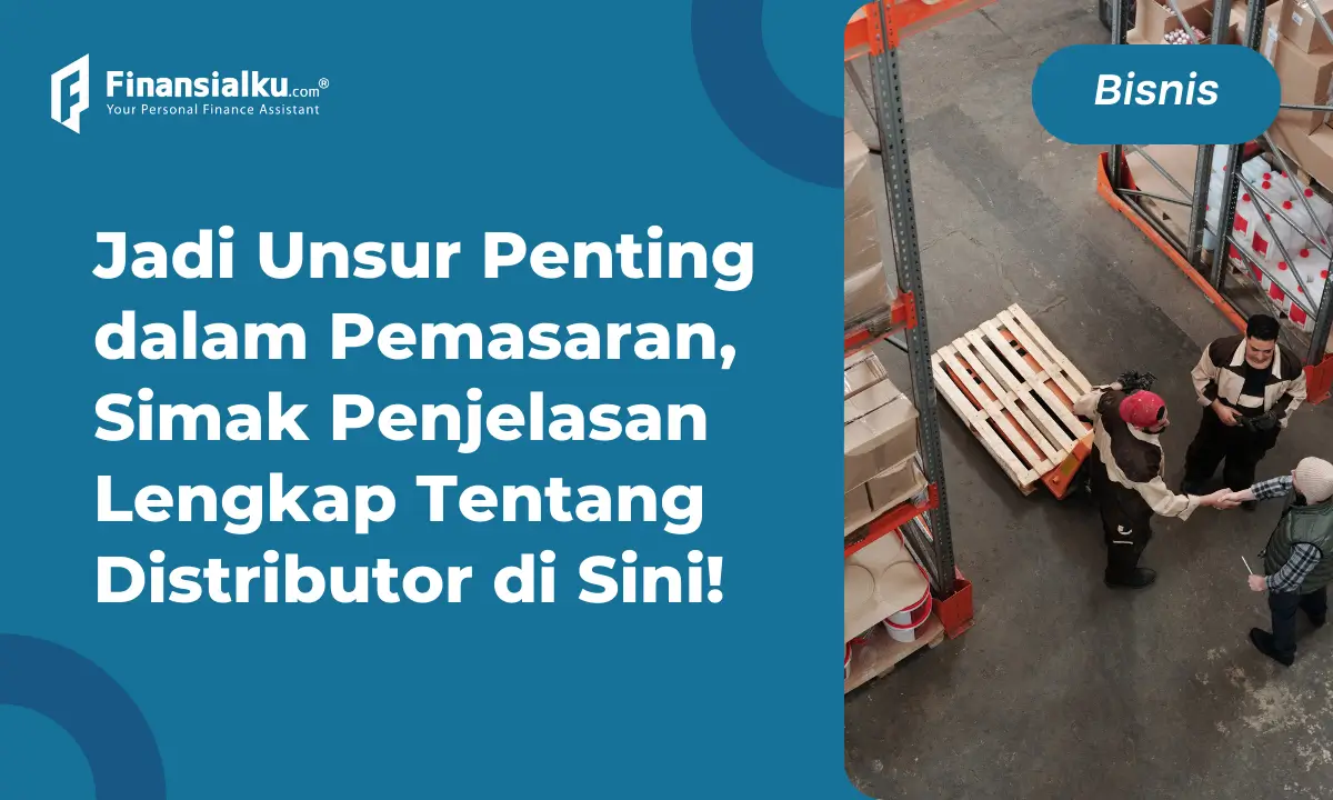 Arti Distributor, Fungsi, Jenis, Hingga Kunci Suksesnya, Penting!