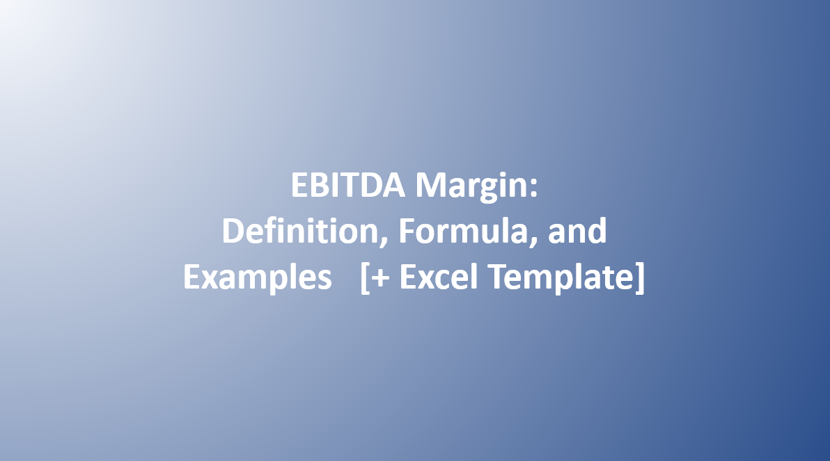 EBITDA Margin: Definition, Formula, and Examples [+ Excel Template]
