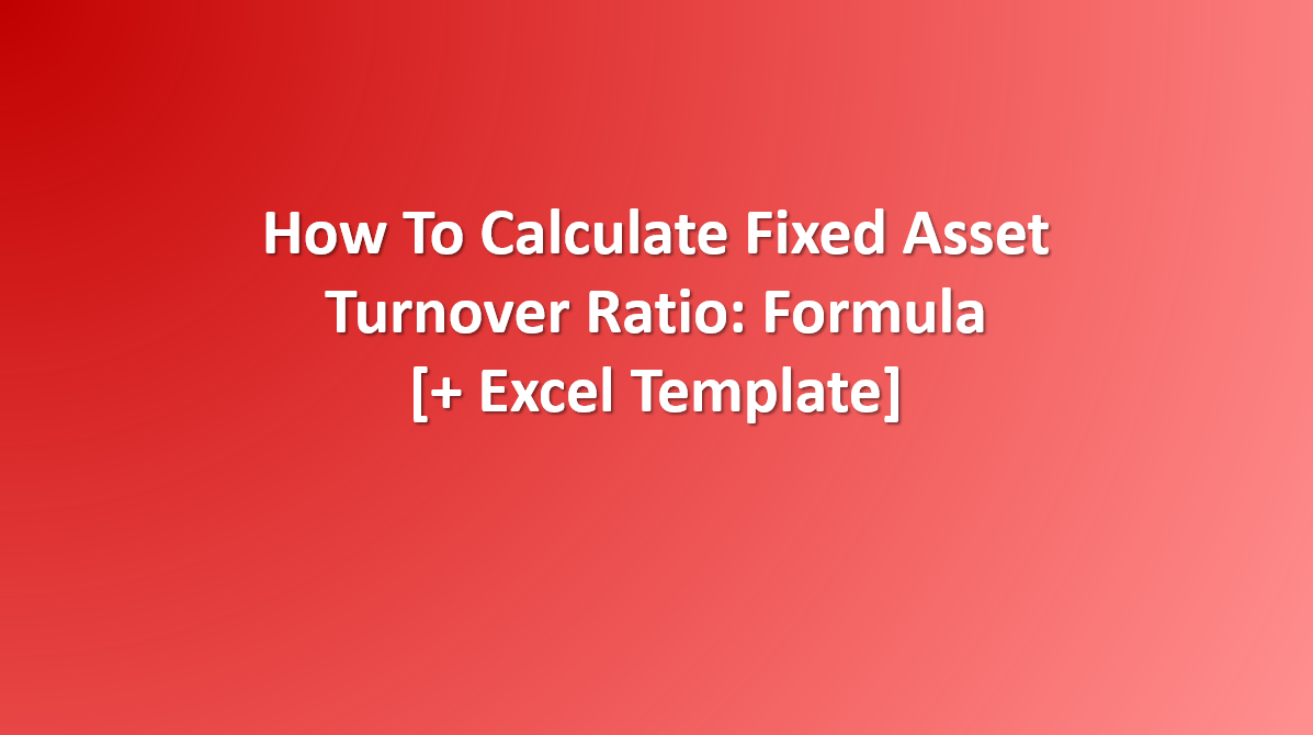 How to calculate Fixed Asset Turnover Ratio: Formula, Examples [+Excel Template]