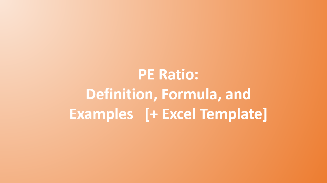Price To Earnings Ratio (PE): Definition, Formula, and Examples [+ Excel Template]