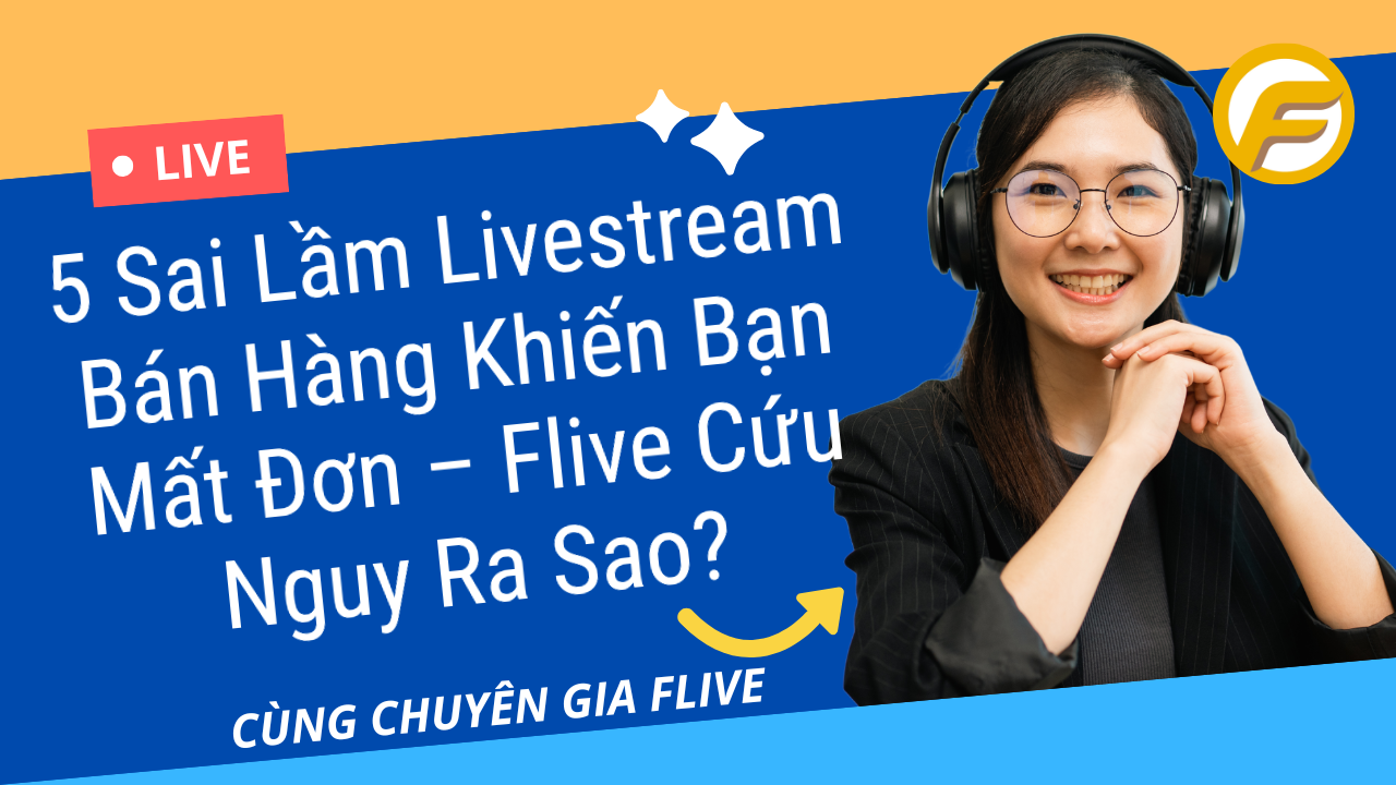 5 Sai Lầm Livestream Bán Hàng Khiến Bạn Mất Đơn – Flive Cứu Nguy Ra Sao?