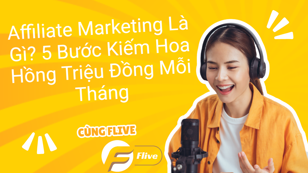 Affiliate Marketing Là Gì? 5 Bước Kiếm Hoa Hồng Triệu Đồng Mỗi Tháng