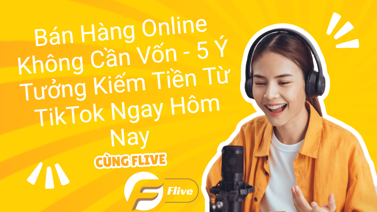 Bán Hàng Online Không Cần Vốn - 5 Ý Tưởng Kiếm Tiền Từ TikTok Ngay Hôm Nay