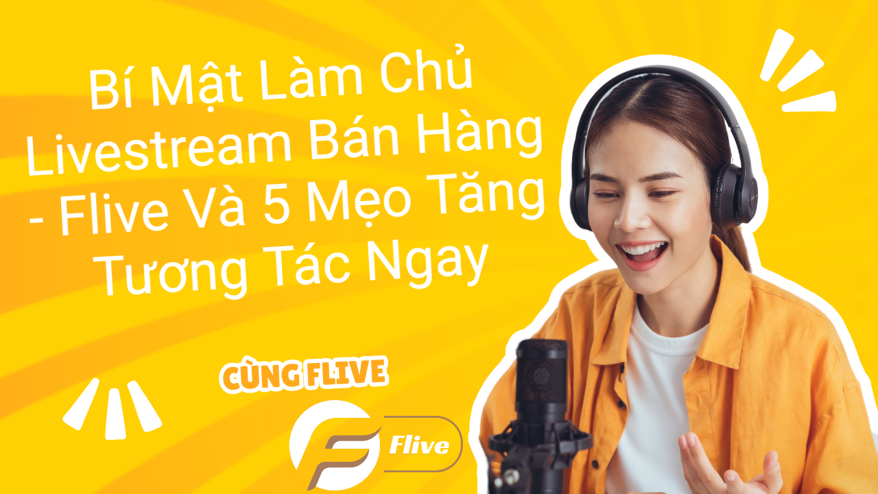 Bí Mật Làm Chủ Livestream Bán Hàng - Flive Và 5 Mẹo Tăng Tương Tác Ngay