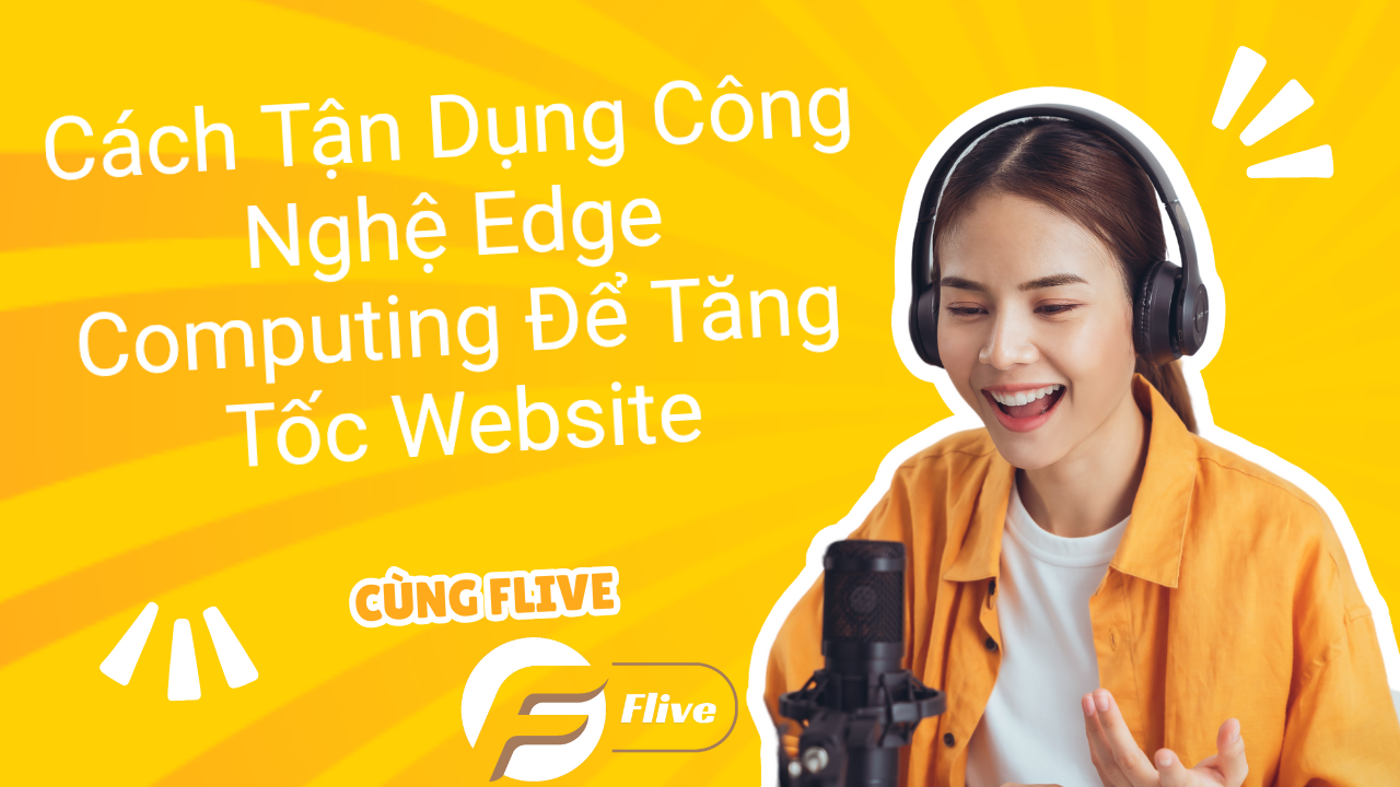 Cách Tận Dụng Công Nghệ Edge Computing Để Tăng Tốc Website