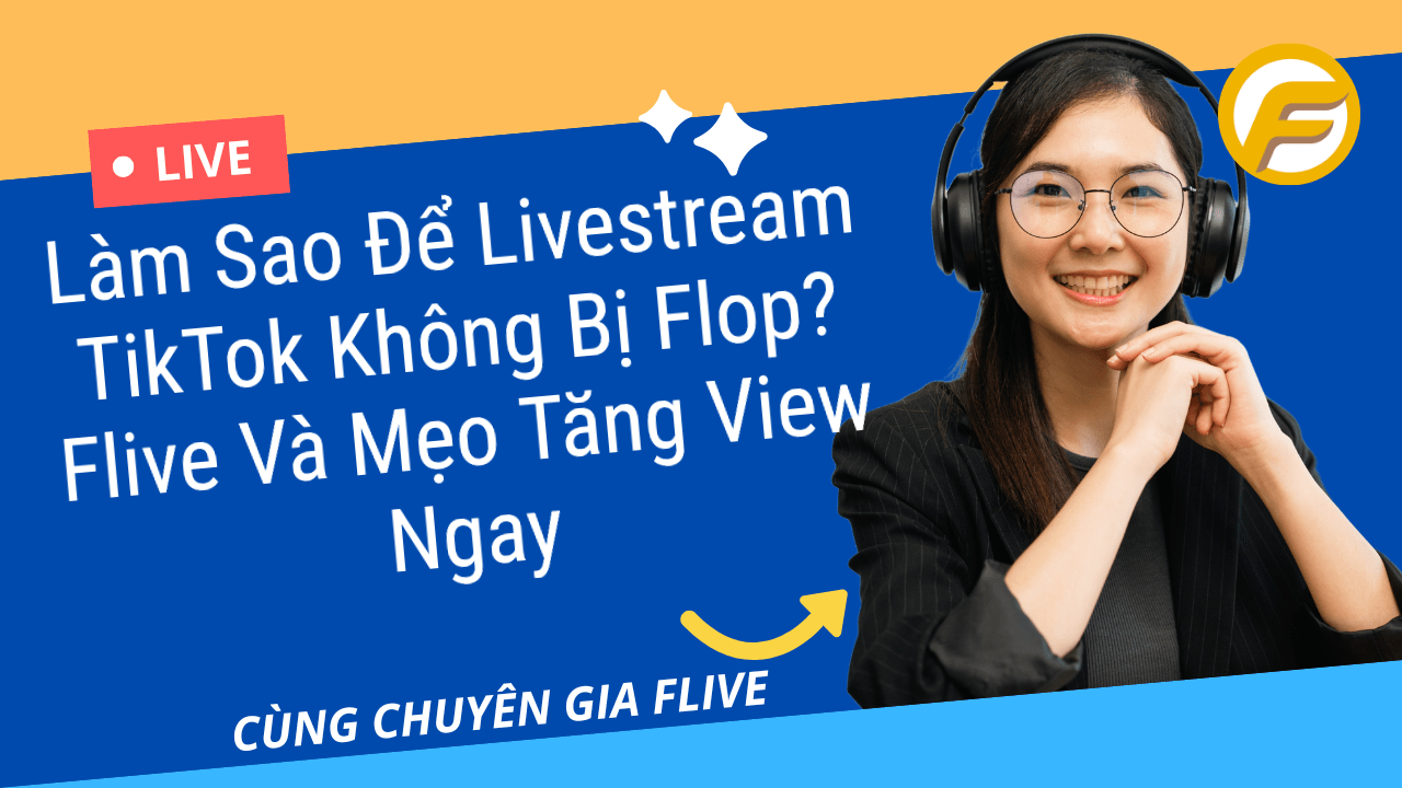 Làm Sao Để Livestream TikTok Không Bị Flop? Flive Và Mẹo Tăng View Ngay