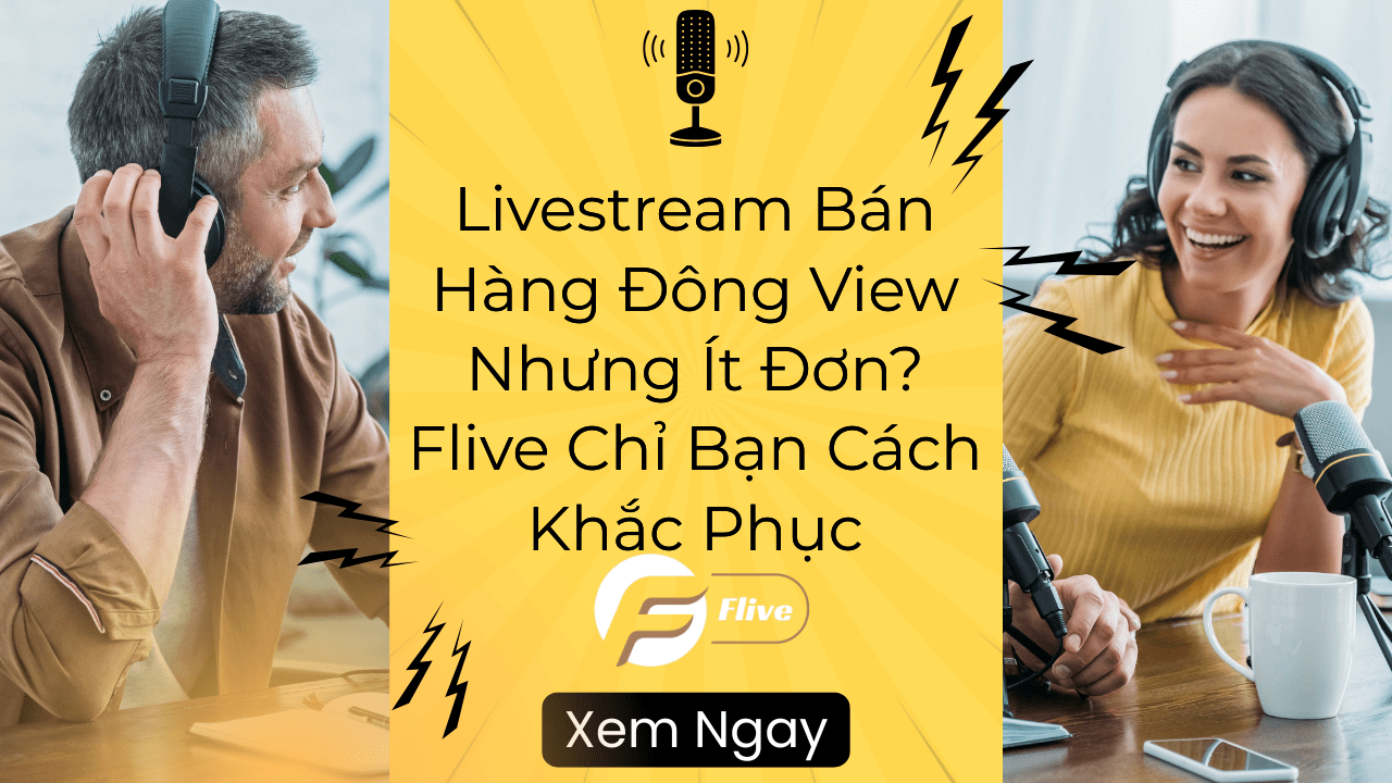 Livestream Bán Hàng Đông View Nhưng Ít Đơn? Flive Chỉ Bạn Cách Khắc Phục