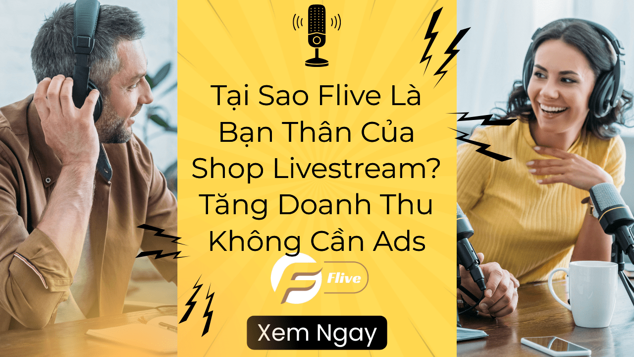 Tại Sao Flive Là Bạn Thân Của Shop Livestream? Tăng Doanh Thu Không Cần Ads