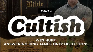 Part 2 | Wes Huff: Answering King James Only Objections