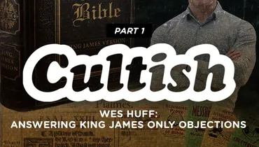 Wes Huff: Answering King James Only Objections