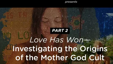 Part 2: Love Has Won Investigating the Origins of the Mother God Cult