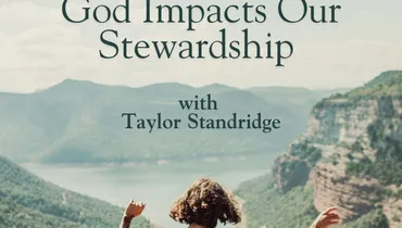 How Our View of God Impacts Our Stewardship with Taylor Standridge