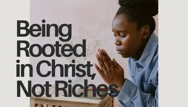 Being Rooted in Christ, Not Riches