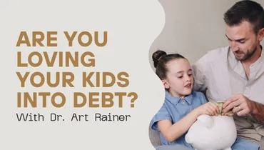 Are You Loving Your Kids Into Debt? with Dr. Art Rainer