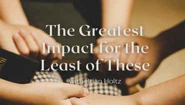 The Greatest Impact for the Least of These with Brian Holtz