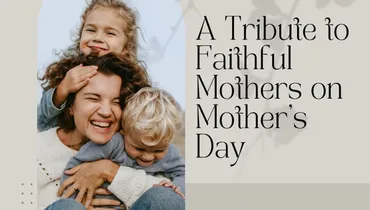 A Tribute to Faithful Mothers on Mother’s Day