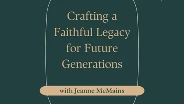 Crafting a Faithful Legacy for Future Generations with Jeanne McMains