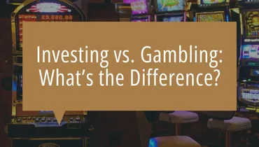 Investing vs. Gambling: What’s the Difference?
