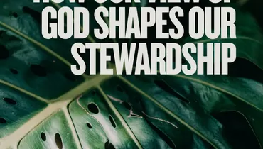 How Our View of God Shapes Our Stewardship