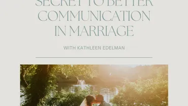 Unlocking the Secret to Better Communication in Marriage with Kathleen Edelman