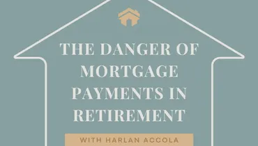 The Danger of Mortgage Payments in Retirement with Harlan Accola