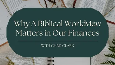 Why A Biblical Worldview Matters In Our Finances with Chad Clark