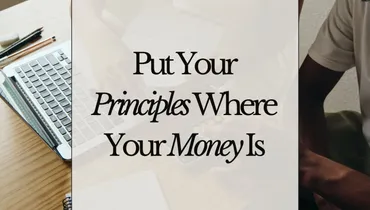 Put Your Principles Where Your Money Is