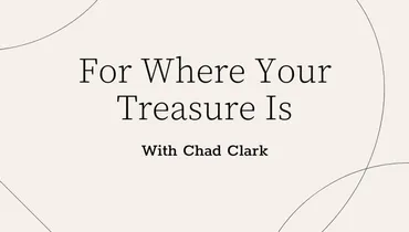 For Where Your Treasure Is With Chad Clark