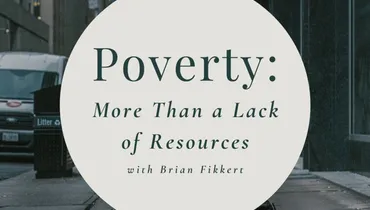 Poverty: More Than a Lack of Resources With Brian Fikkert