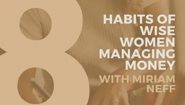 8 Habits of Wise Women Managing Money With Miriam Neff