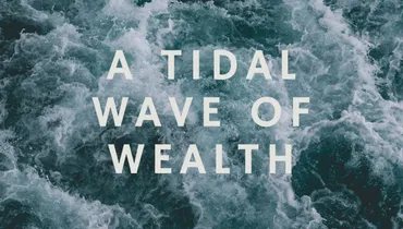 A Tidal Wave of Wealth