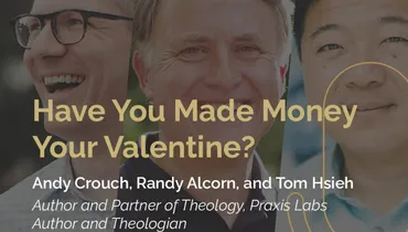 Episode 282 - Have You Made Money Your Valentine? with Andy Crouch, Randy Alcorn, and Tom Hsieh