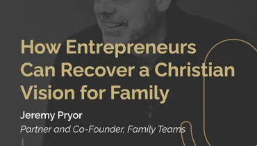 Episode 274 - How Entrepreneurs Can Recover a Christian Vision for Family with Jeremy Pryor